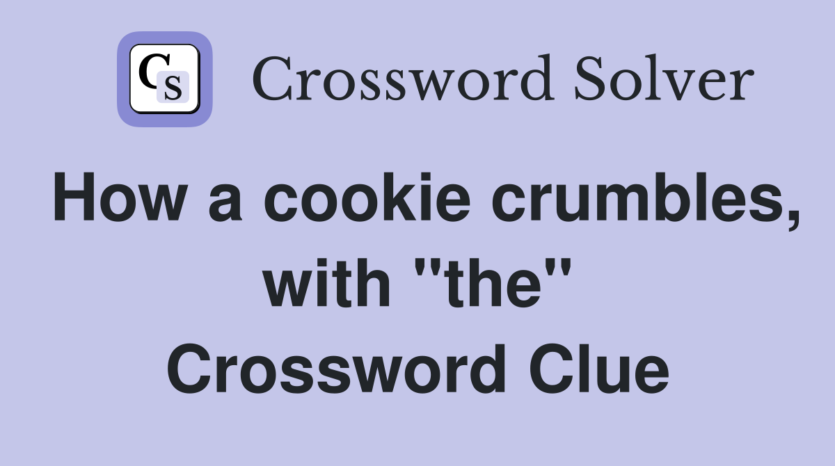 How a cookie crumbles, with "the" Crossword Clue