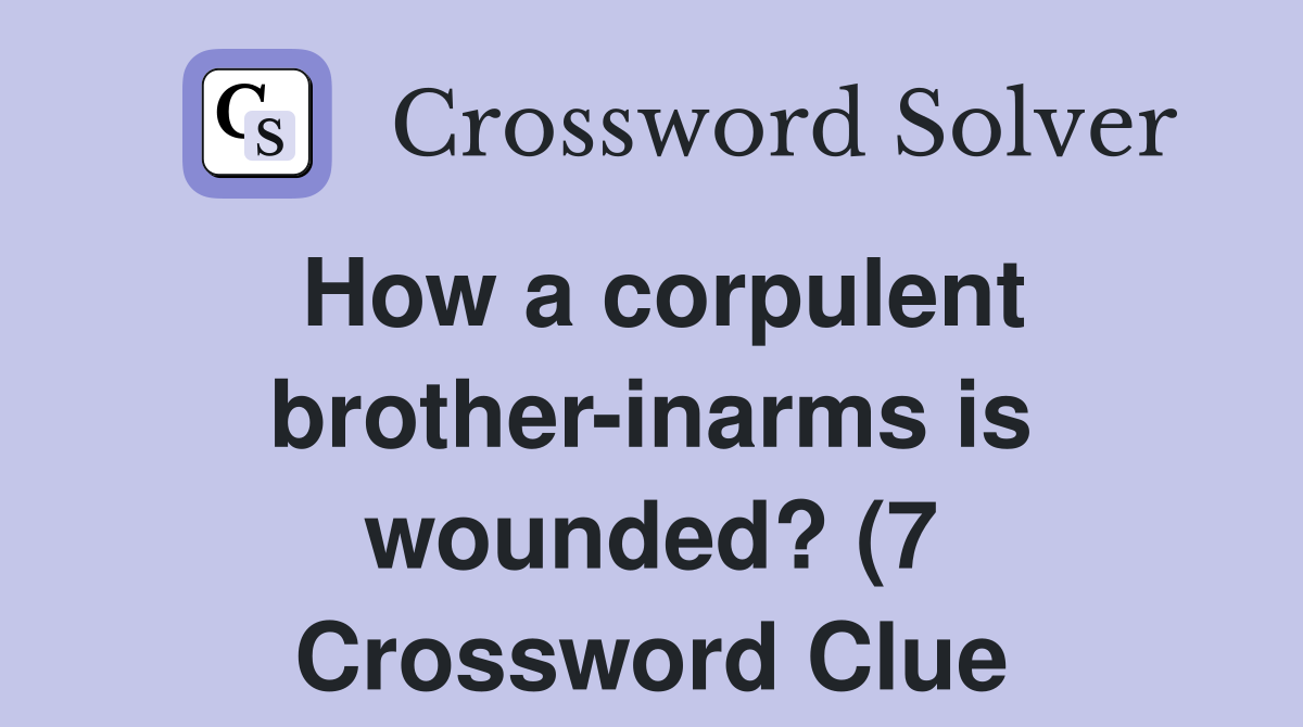 How a corpulent brother inarms is wounded? (7) Crossword Clue Answers How a corpulent brother inarms is wounded? (7) Crossword Clue Answers