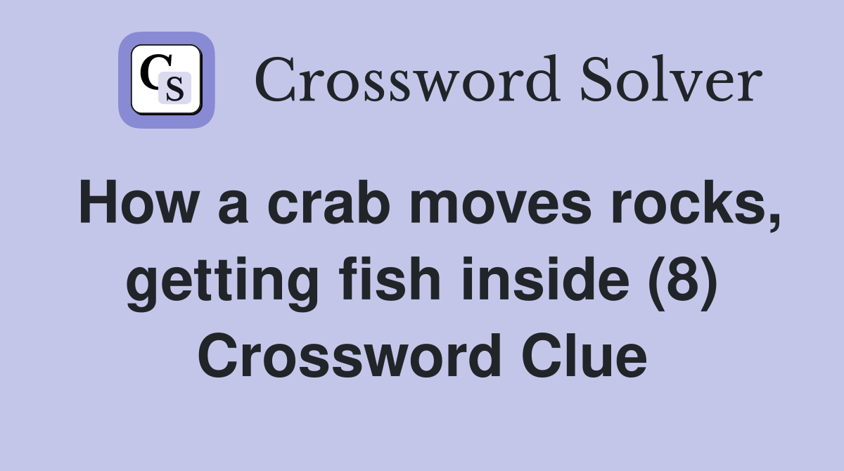 How a crab moves rocks, getting fish inside (8) Crossword Clue
