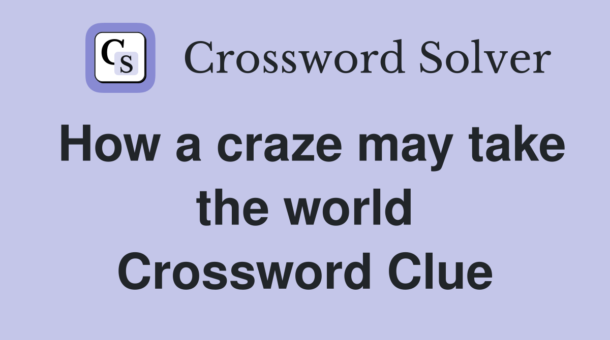 How a craze may take the world Crossword Clue