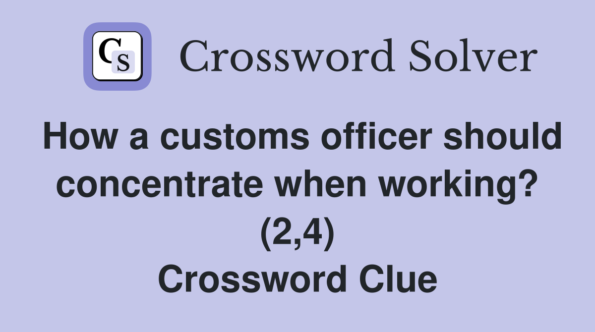 How a customs officer should concentrate when working? (2,4) Crossword Clue