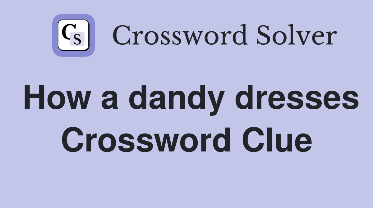 How a dandy dresses Crossword Clue