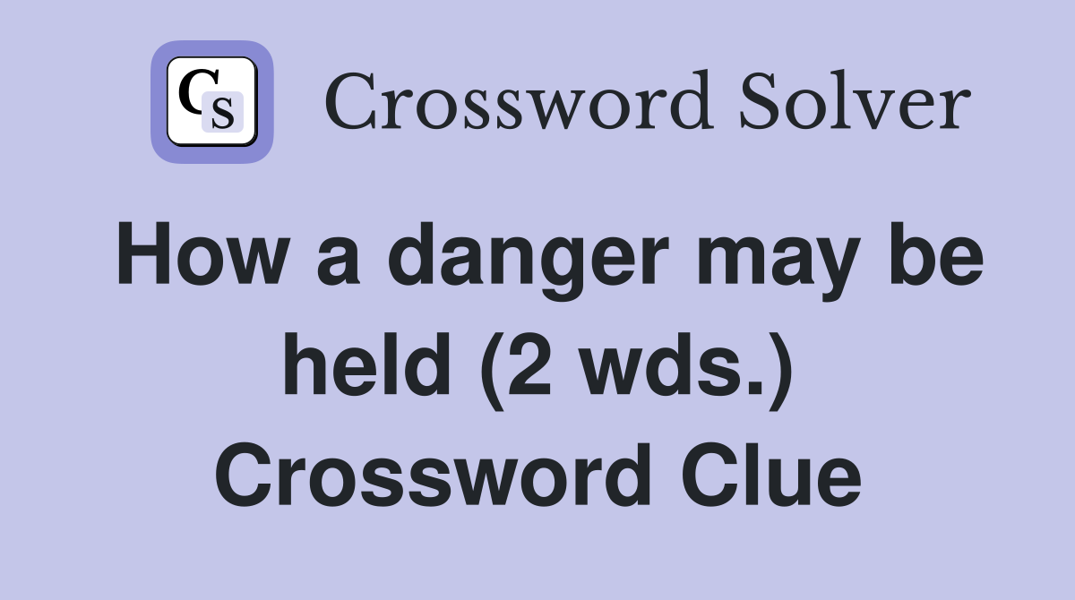 How a danger may be held (2 wds.) Crossword Clue