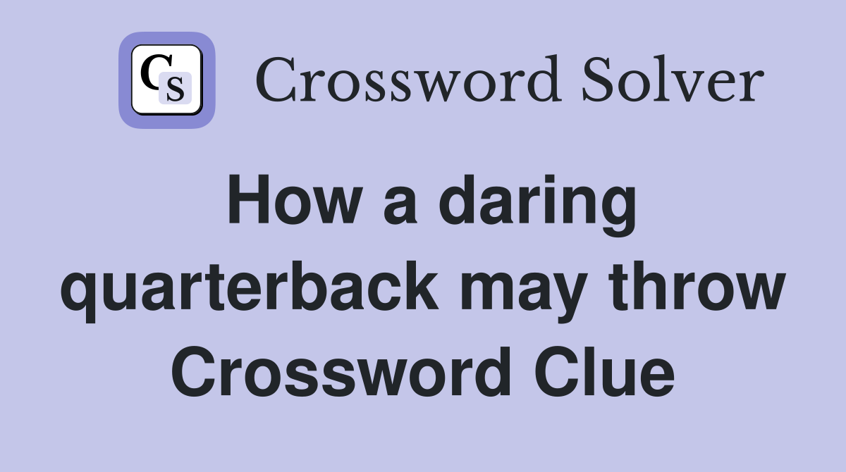 How a daring quarterback may throw Crossword Clue
