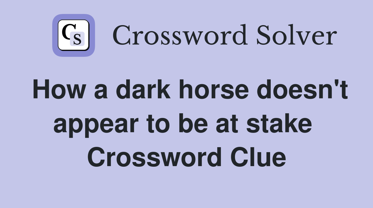 How a dark horse doesn't appear to be at stake  Crossword Clue