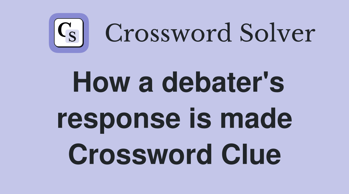 How a debater's response is made Crossword Clue