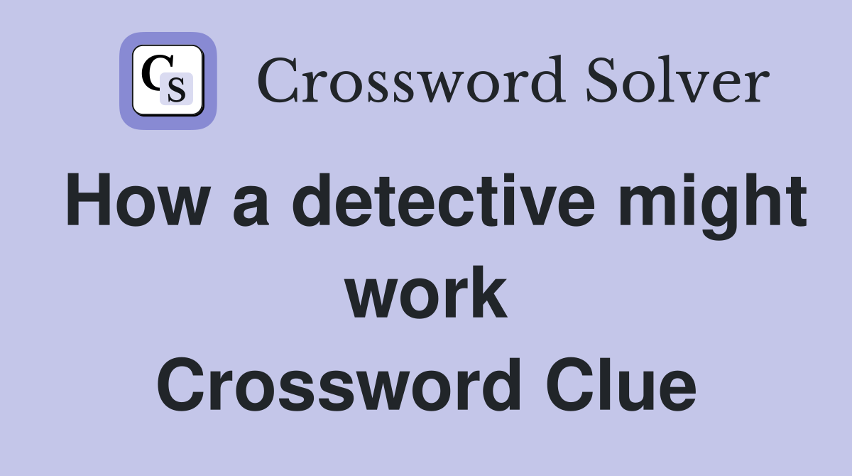 How a detective might work Crossword Clue