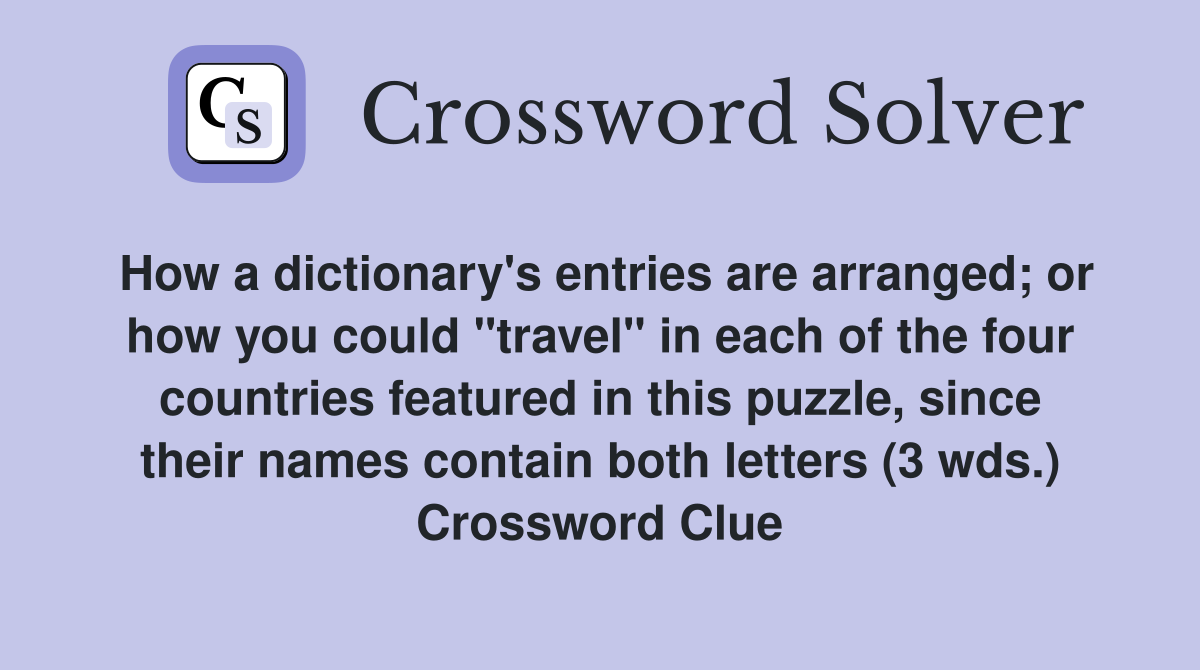 How a dictionary's entries are arranged; or how you could "travel" in each of the four countries featured in this puzzle, since their names contain both letters (3 wds.) Crossword Clue