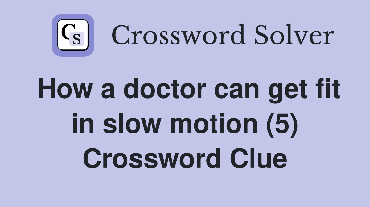 How a doctor can get fit in slow motion (5) Crossword Clue