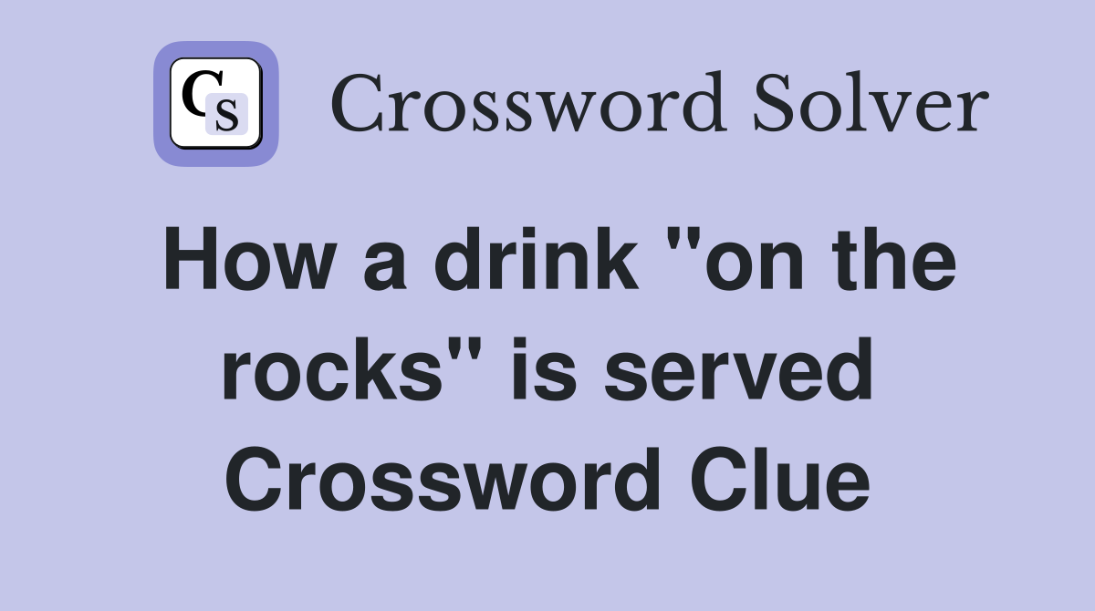 How a drink "on the rocks" is served Crossword Clue