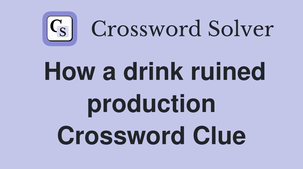 How a drink ruined production Crossword Clue