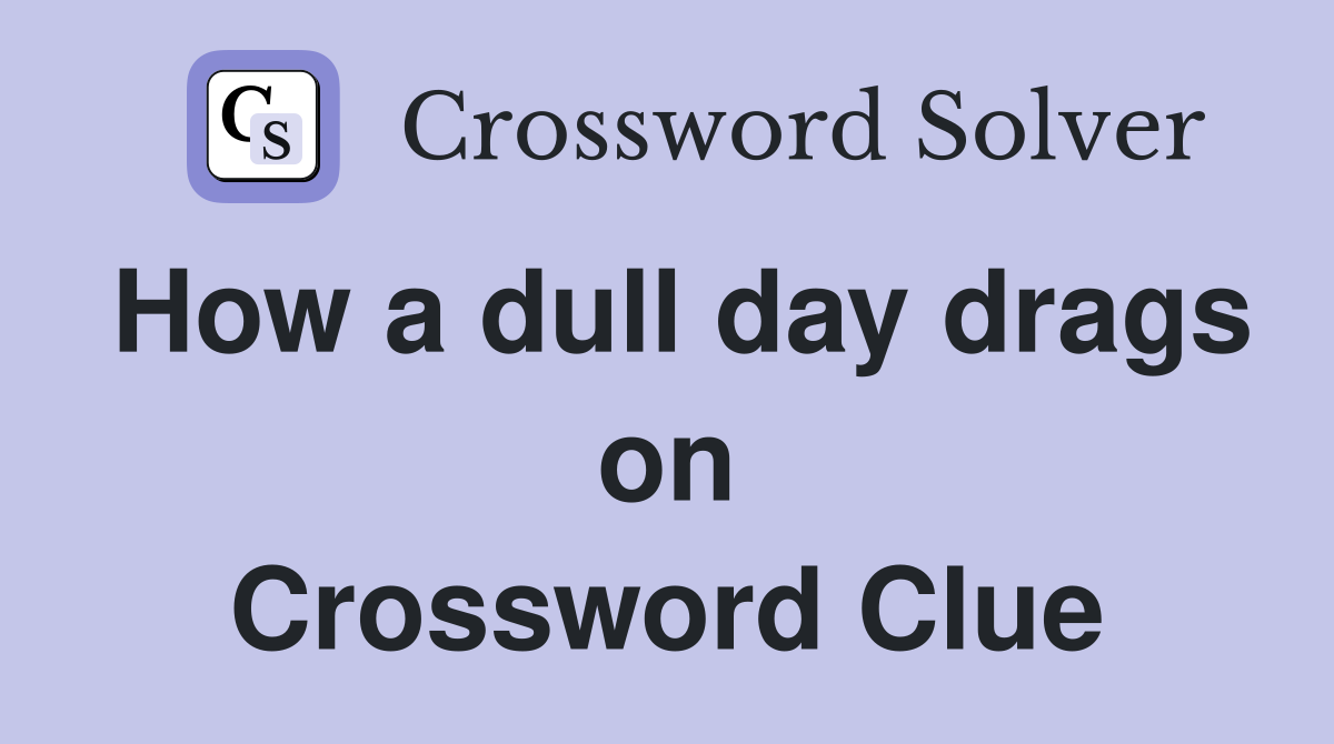 How a dull day drags on Crossword Clue
