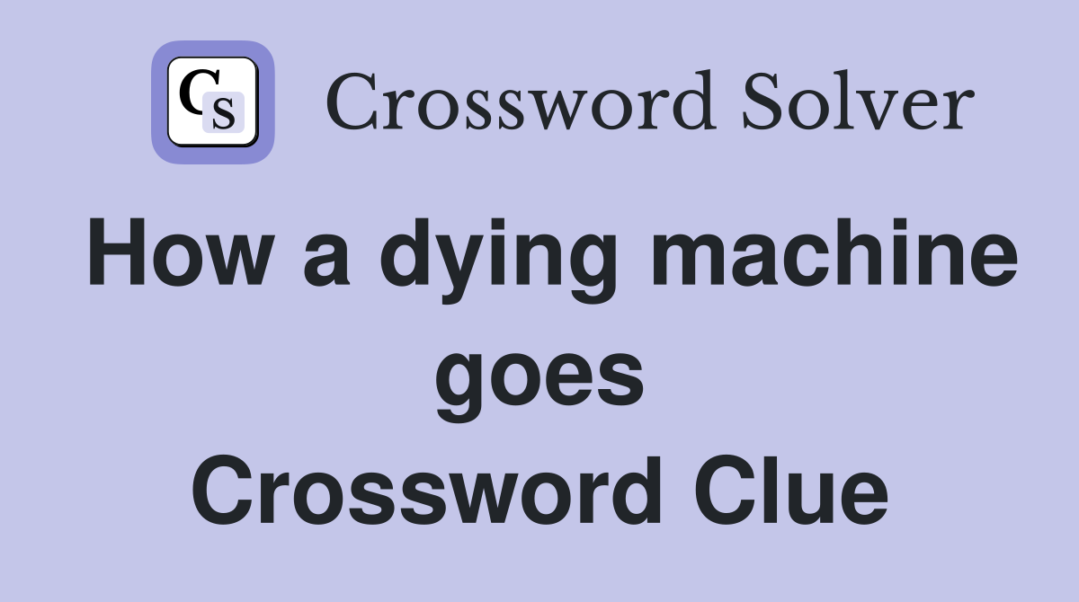How a dying machine goes Crossword Clue