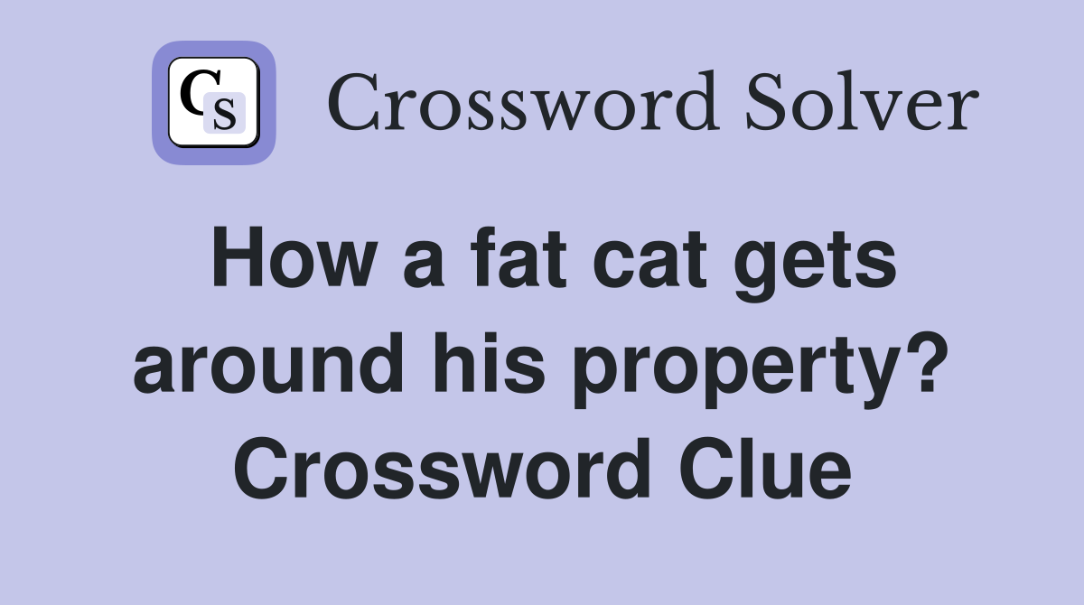 How a fat cat gets around his property? Crossword Clue
