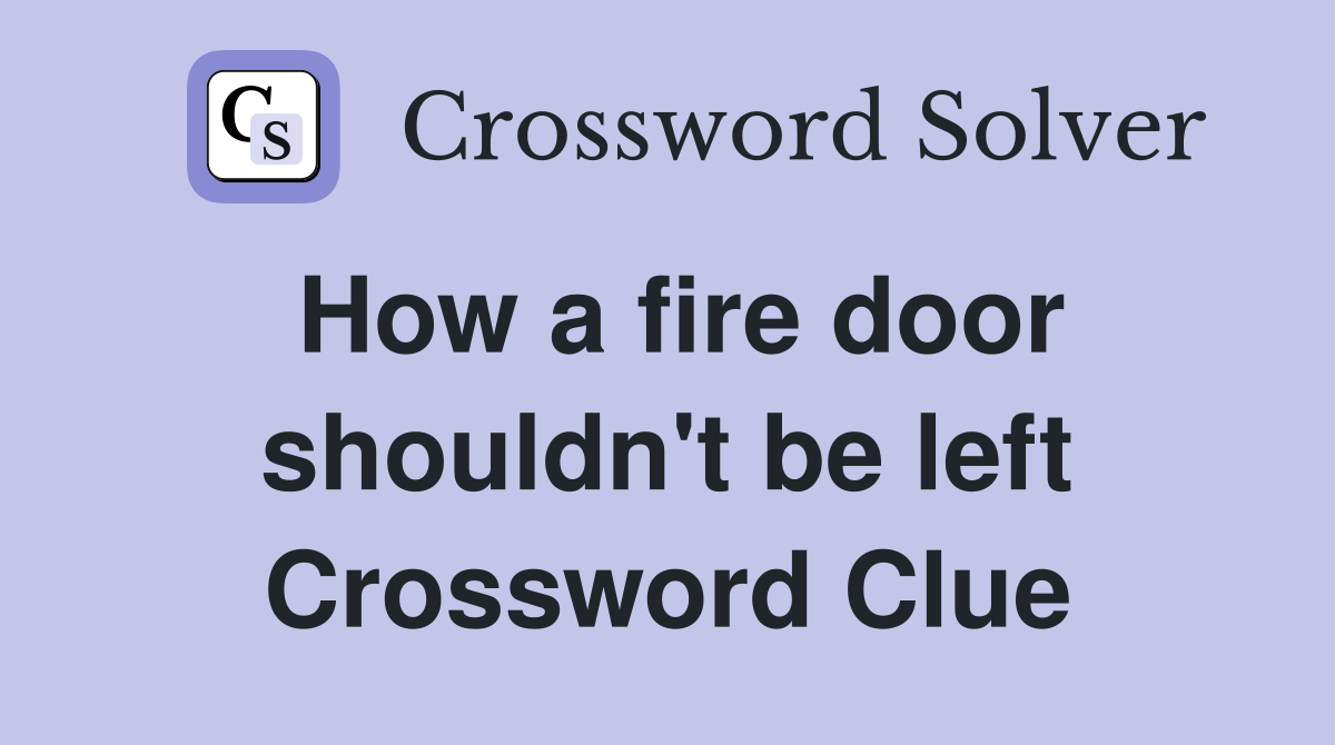 How a fire door shouldn't be left Crossword Clue