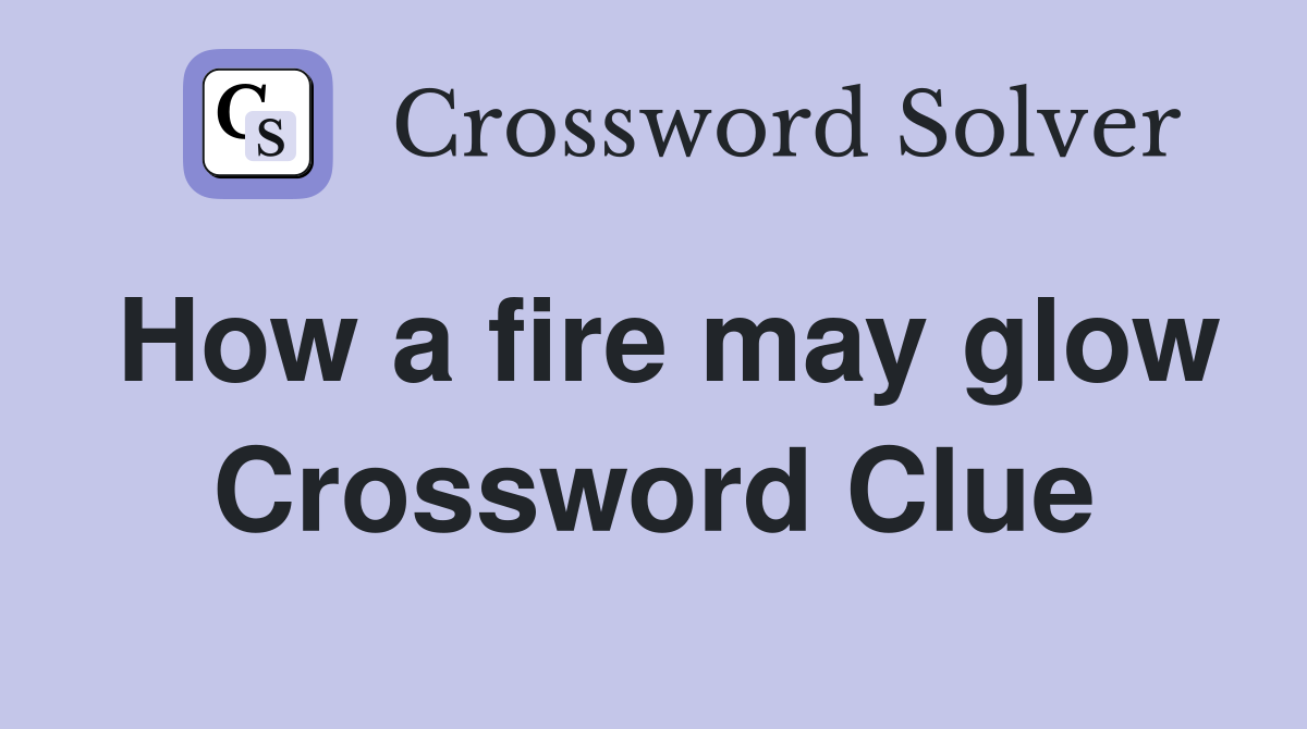 How a fire may glow Crossword Clue
