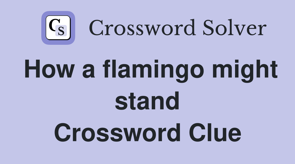 How a flamingo might stand Crossword Clue