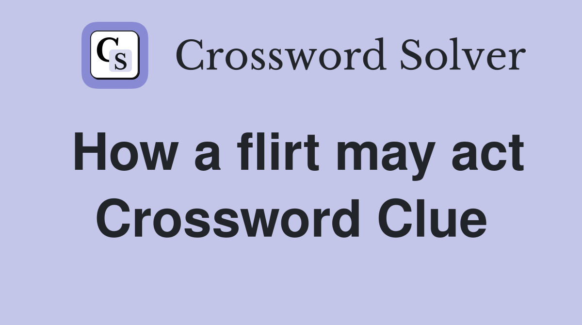 How a flirt may act Crossword Clue