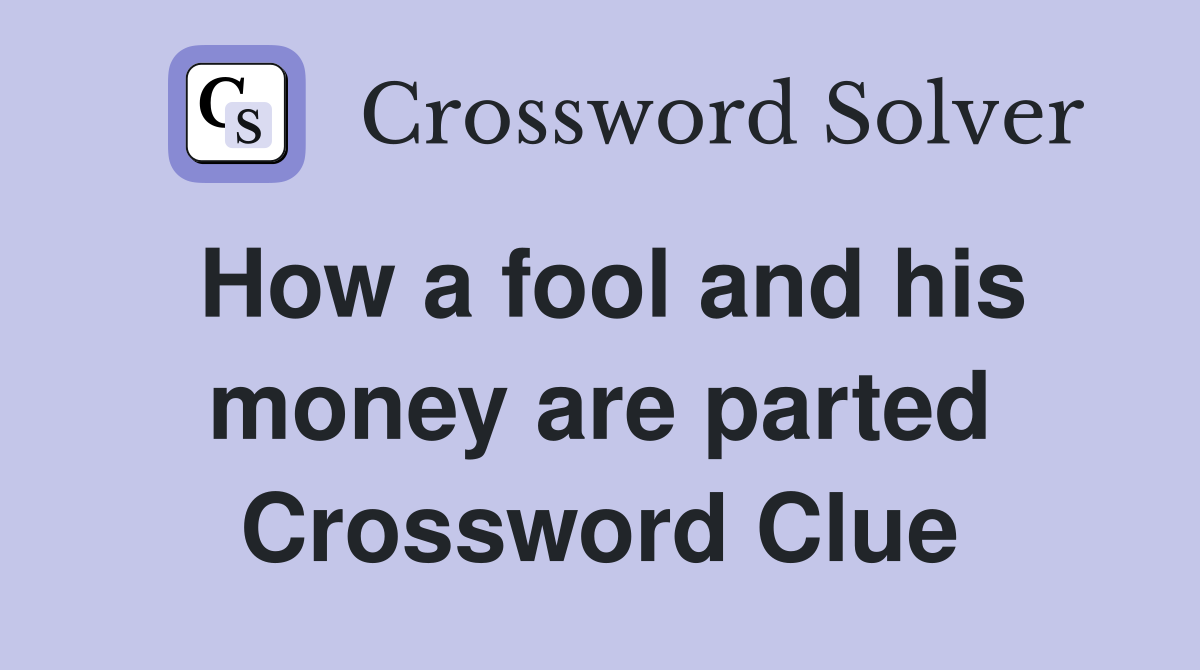 How a fool and his money are parted Crossword Clue