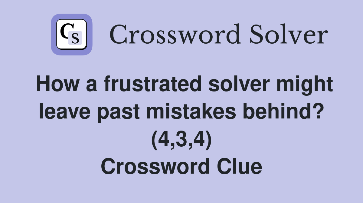 How a frustrated solver might leave past mistakes behind? (4,3,4) Crossword Clue