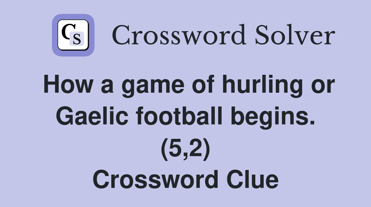 How a game of hurling or Gaelic football begins. (5,2) Crossword Clue