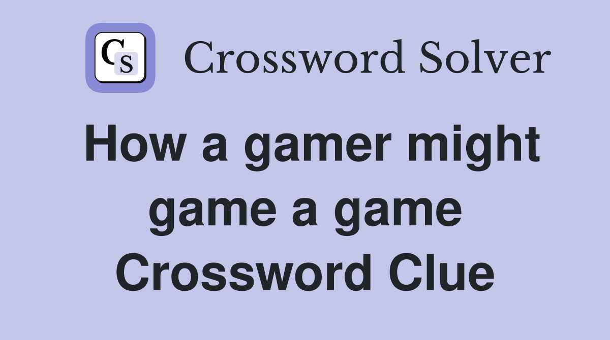 How a gamer might game a game Crossword Clue