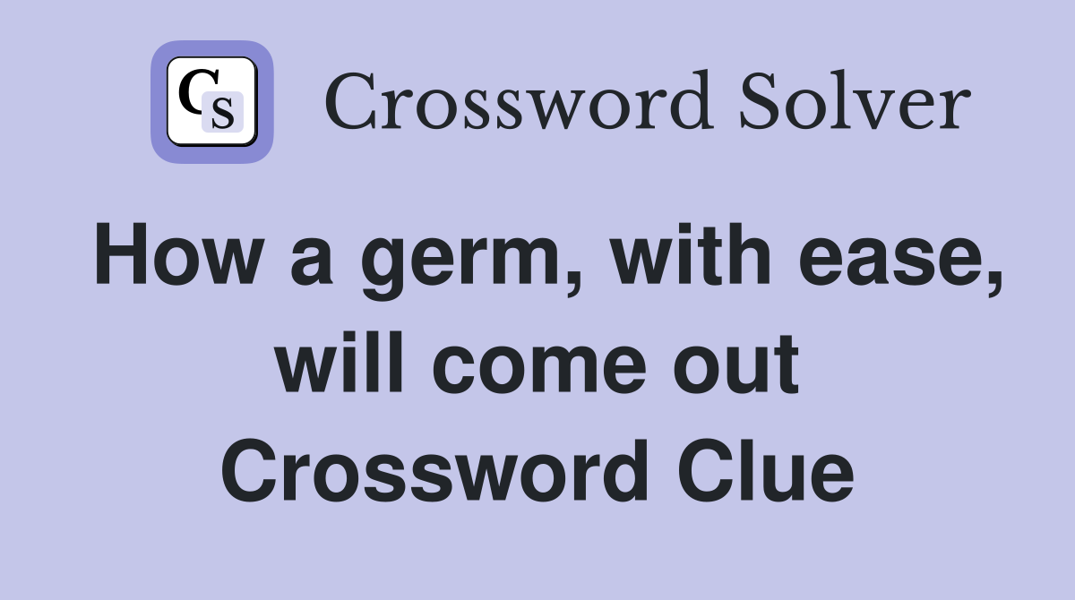 How a germ, with ease, will come out Crossword Clue