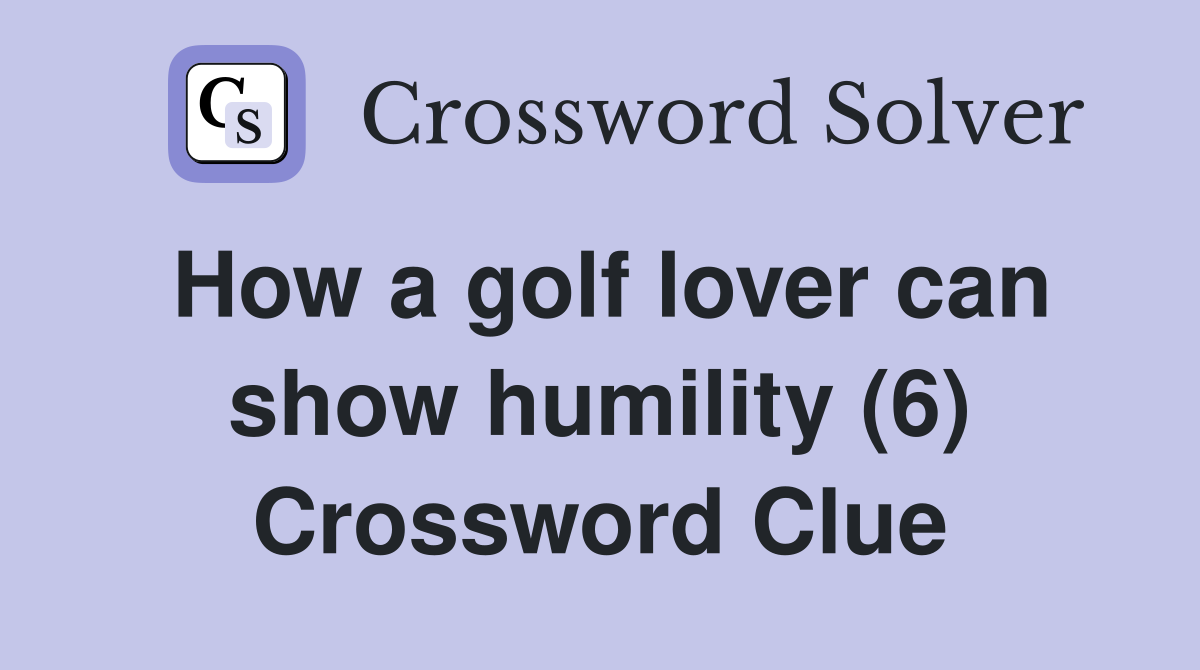 How a golf lover can show humility (6) Crossword Clue