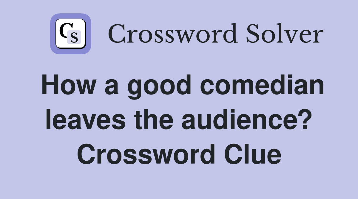 How a good comedian leaves the audience? Crossword Clue