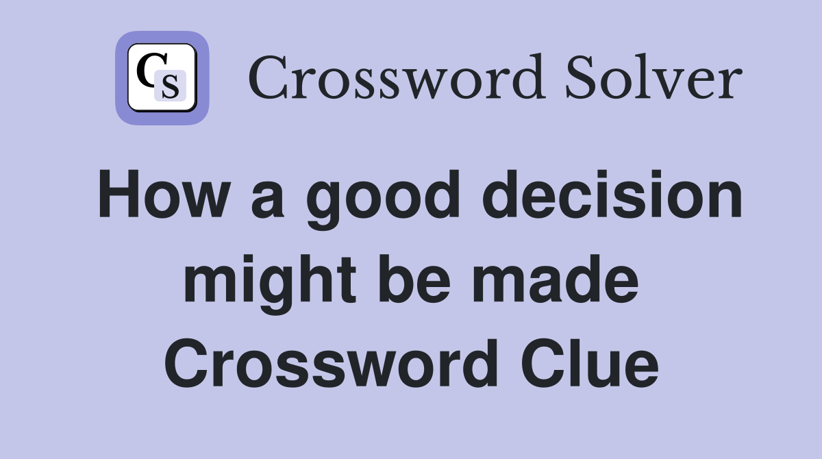 How a good decision might be made Crossword Clue