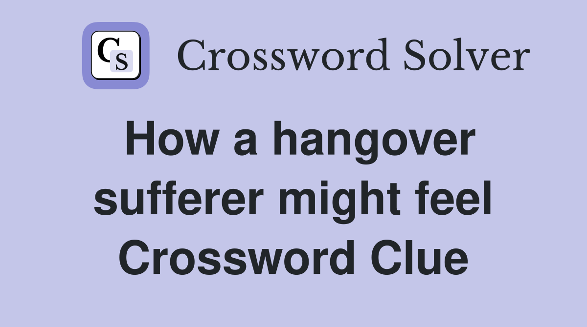 How a hangover sufferer might feel Crossword Clue
