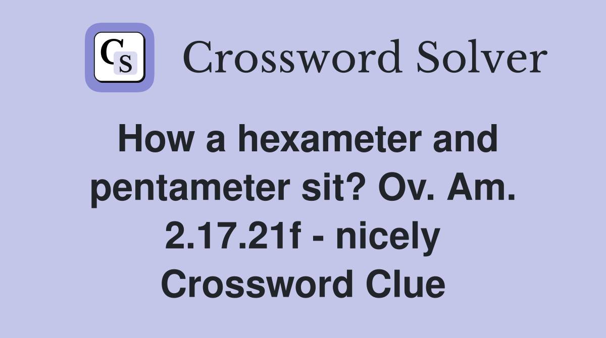 How a hexameter and pentameter sit? Ov. Am. 2.17.21f - nicely Crossword Clue