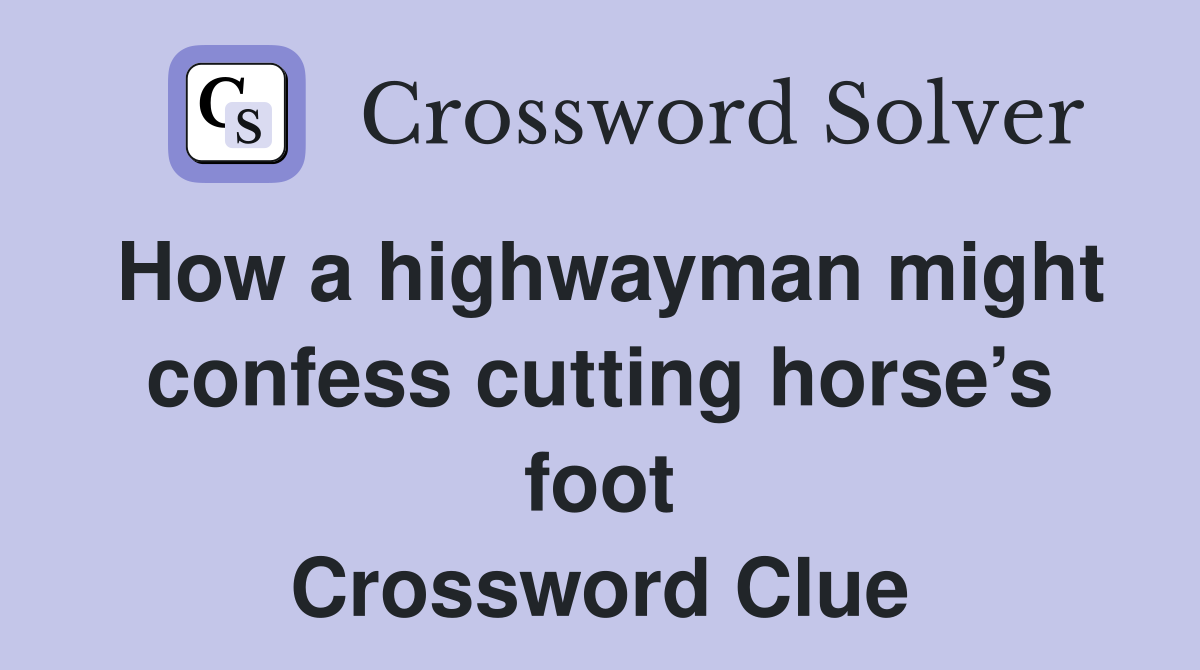 How a highwayman might confess cutting horse’s foot Crossword Clue