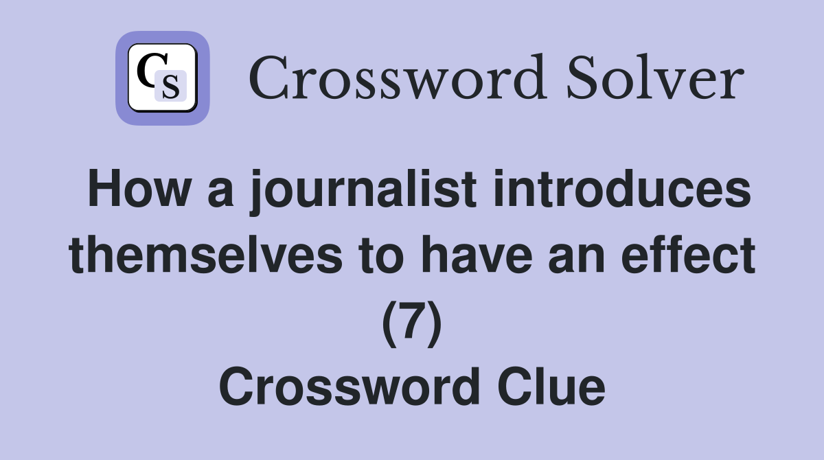 How a journalist introduces themselves to have an effect (7) Crossword Clue