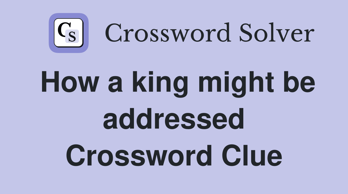 How a king might be addressed Crossword Clue