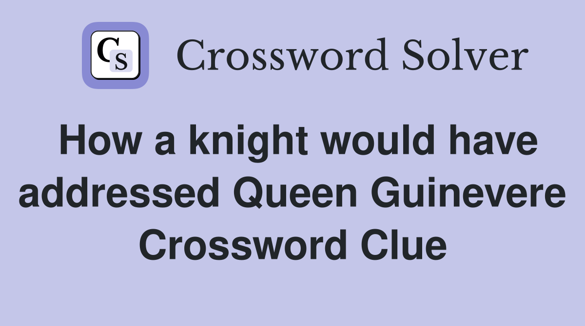 How a knight would have addressed Queen Guinevere Crossword Clue