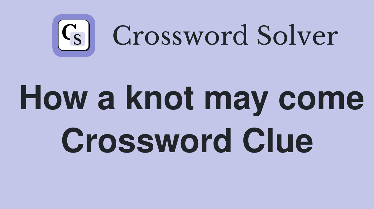 How a knot may come Crossword Clue