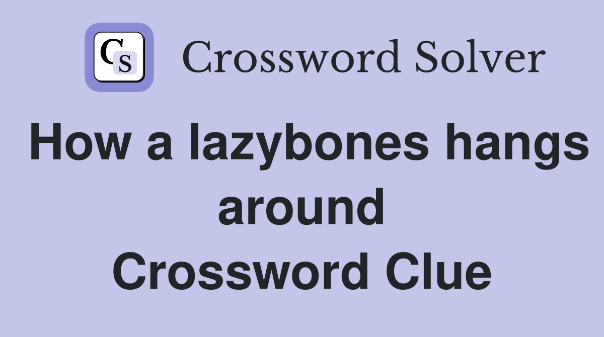 How a lazybones hangs around Crossword Clue