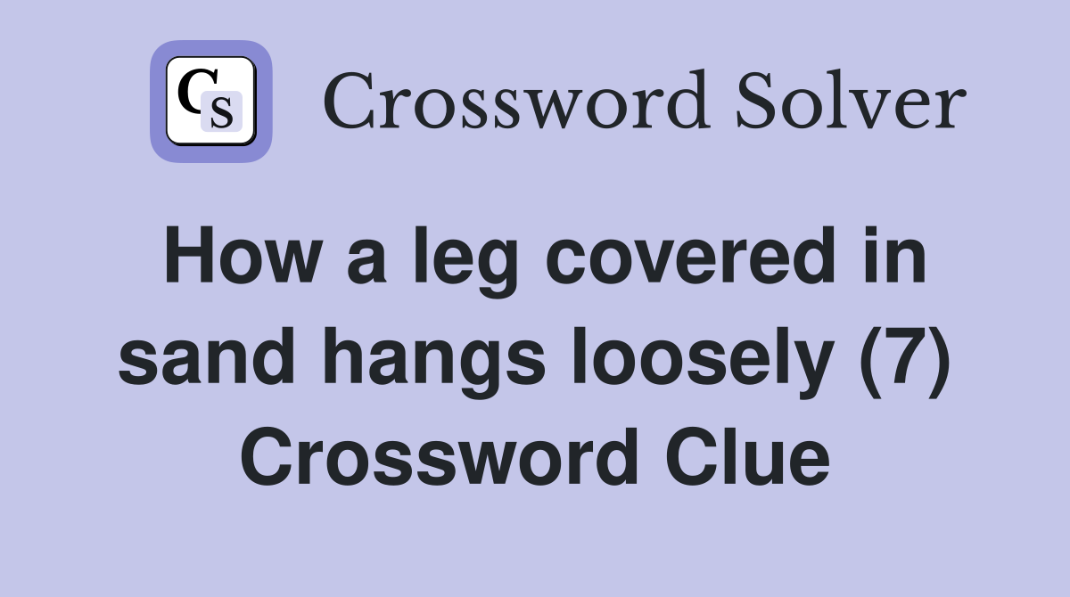 How a leg covered in sand hangs loosely (7) Crossword Clue
