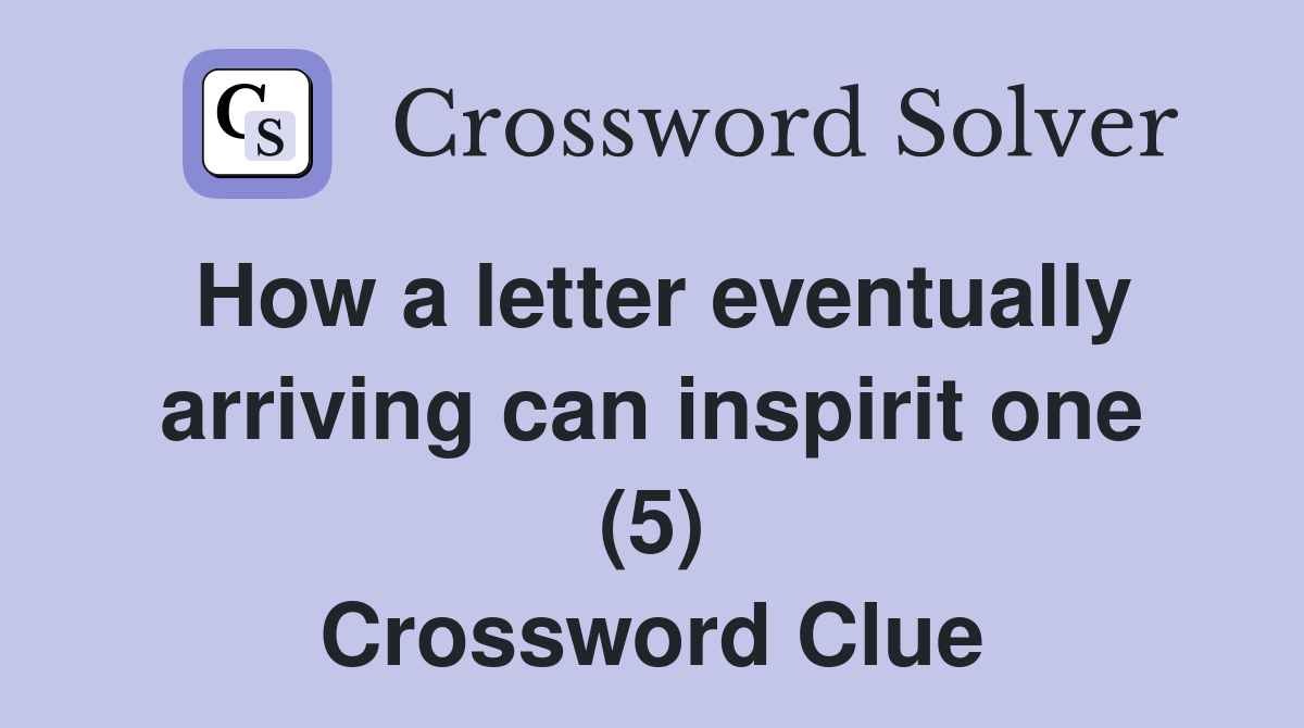 How a letter eventually arriving can inspirit one (5) Crossword Clue