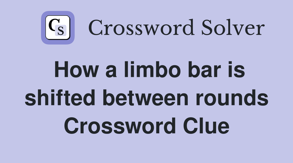 How a limbo bar is shifted between rounds Crossword Clue