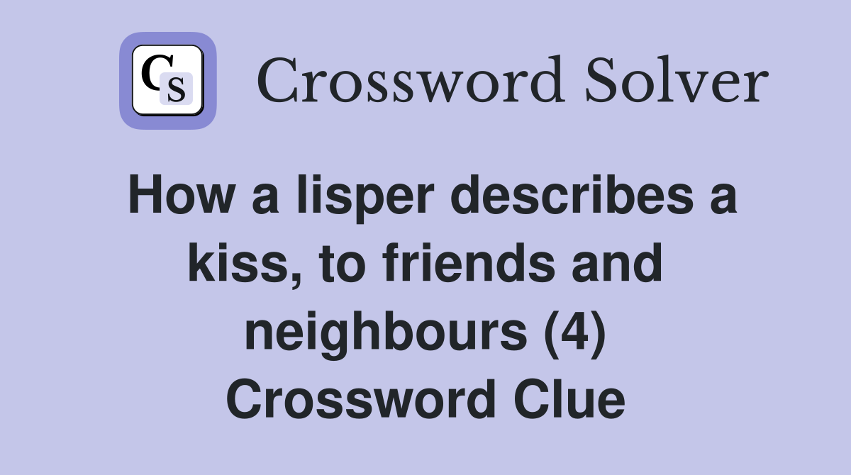 How a lisper describes a kiss, to friends and neighbours (4) Crossword Clue