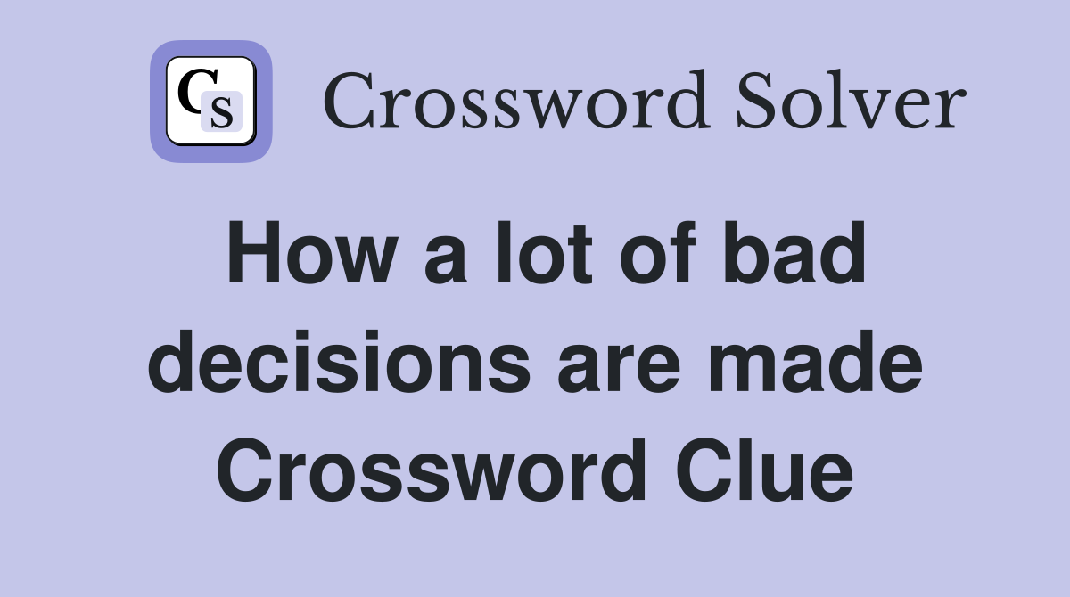 How a lot of bad decisions are made Crossword Clue