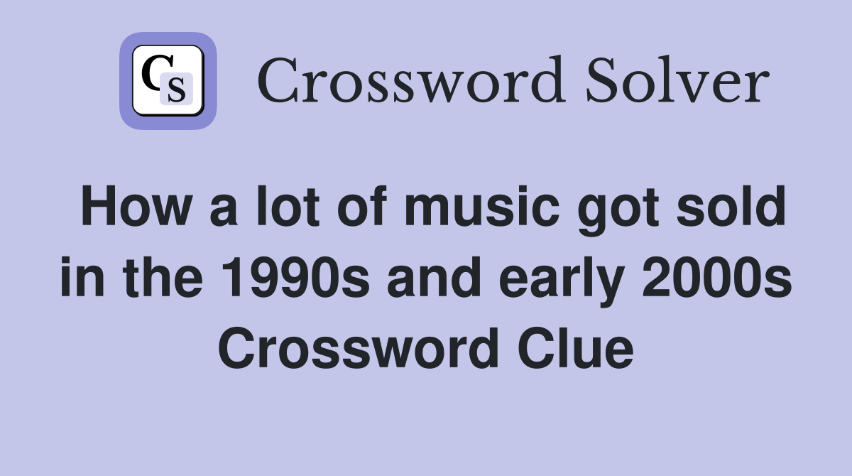 How a lot of music got sold in the 1990s and early 2000s Crossword Clue
