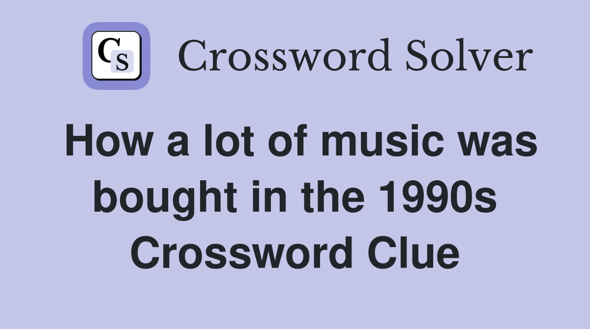 How a lot of music was bought in the 1990s Crossword Clue