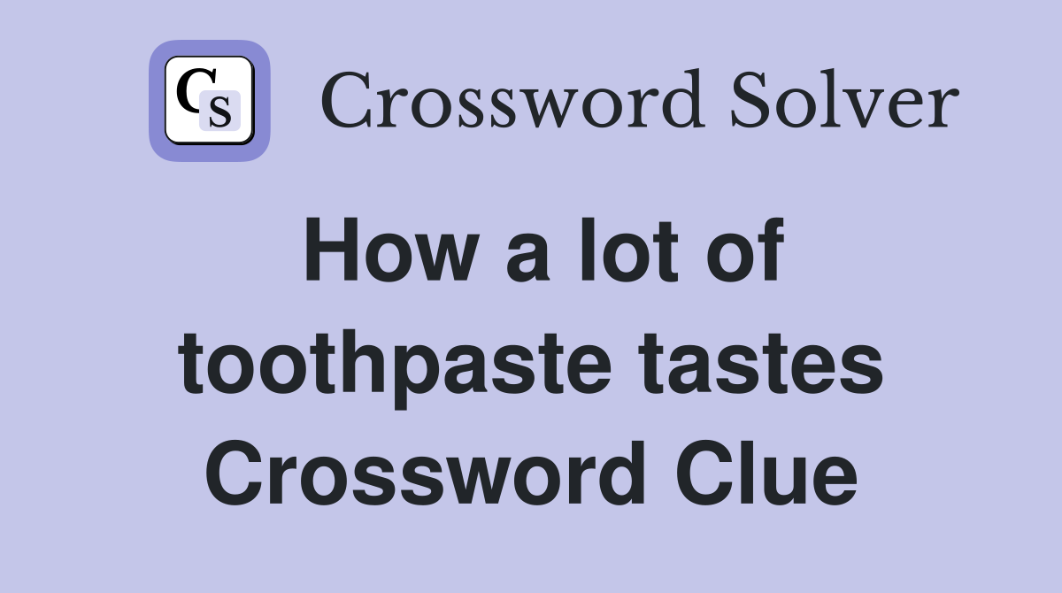 How a lot of toothpaste tastes Crossword Clue