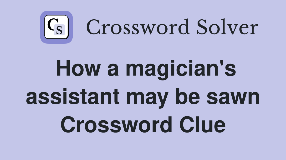 How a magician's assistant may be sawn Crossword Clue