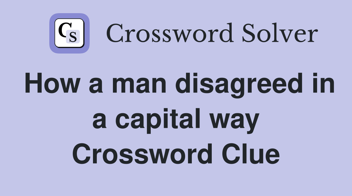 How a man disagreed in a capital way Crossword Clue