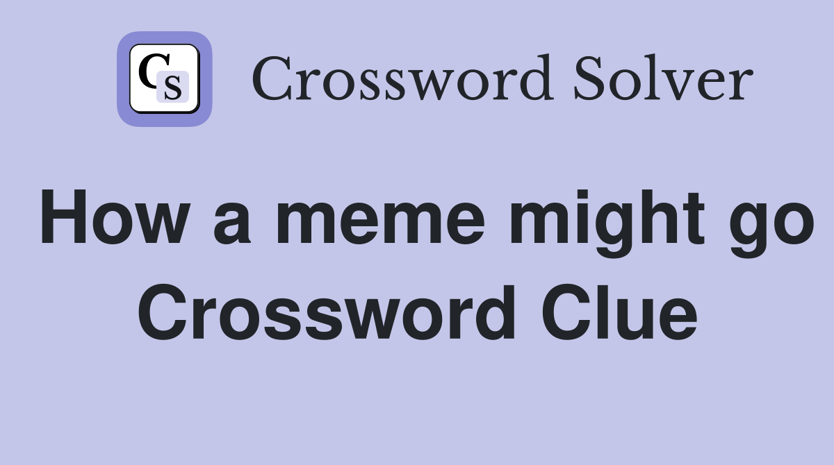 How a meme might go Crossword Clue
