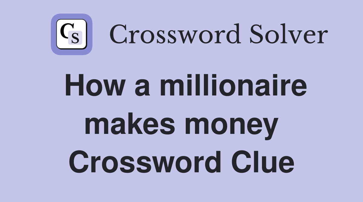 How a millionaire makes money Crossword Clue